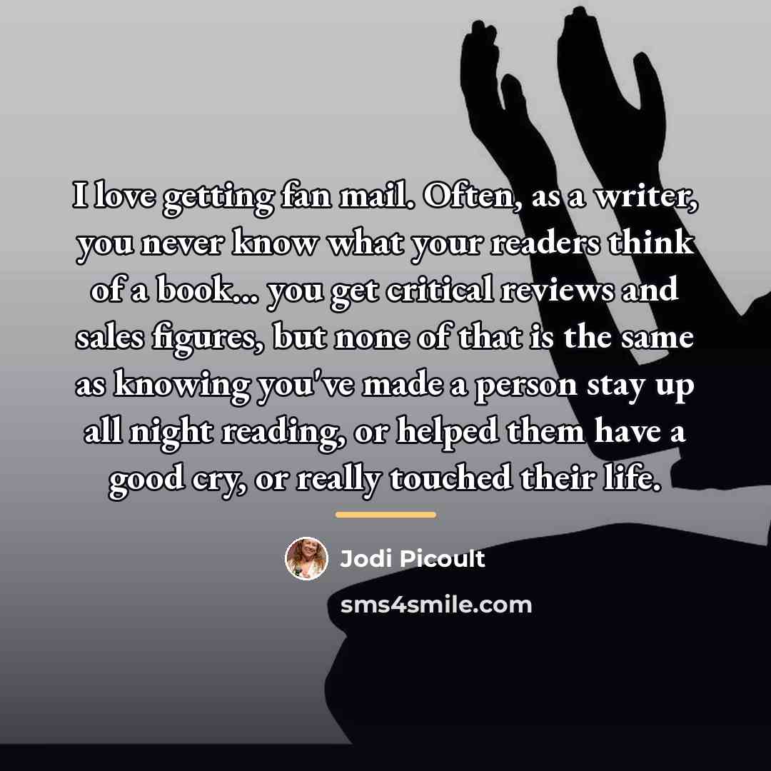 “I love getting fan mail. Often, as a writer, you…” quote by Jodi Picoult