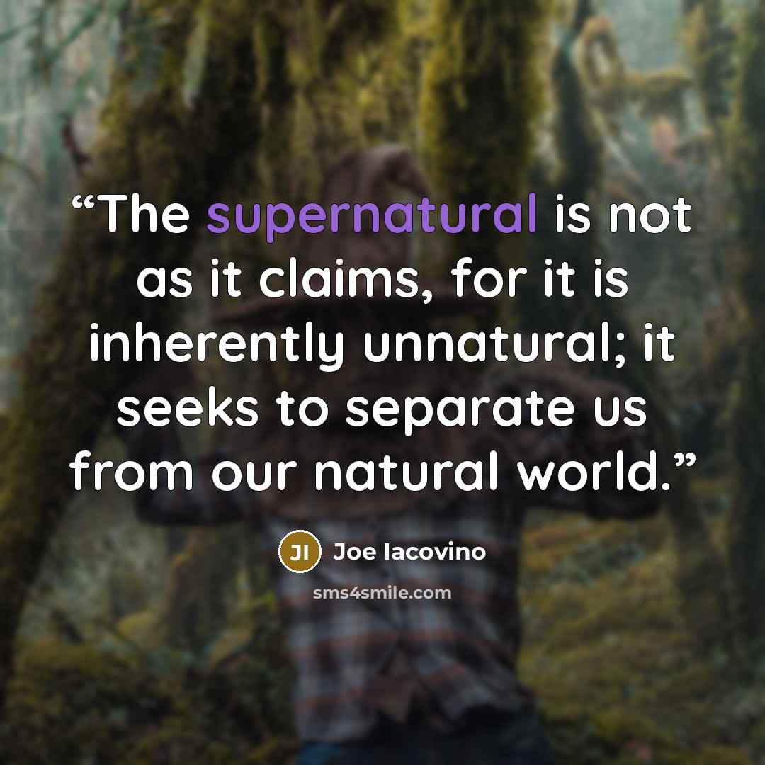 “The supernatural is not as it claims, for it is inherently unnatural; it seeks to separate us from our natural world.” quote by Joe Iacovino