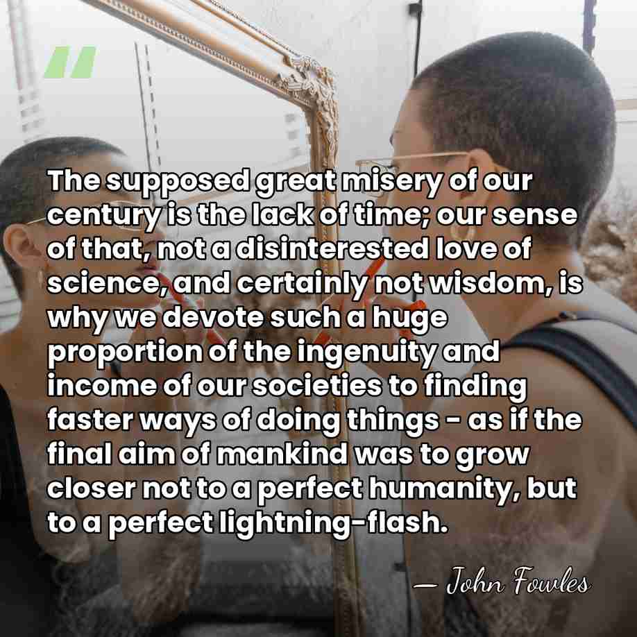 The supposed great misery of our century is the lack of time;&hellip; - John Fowles