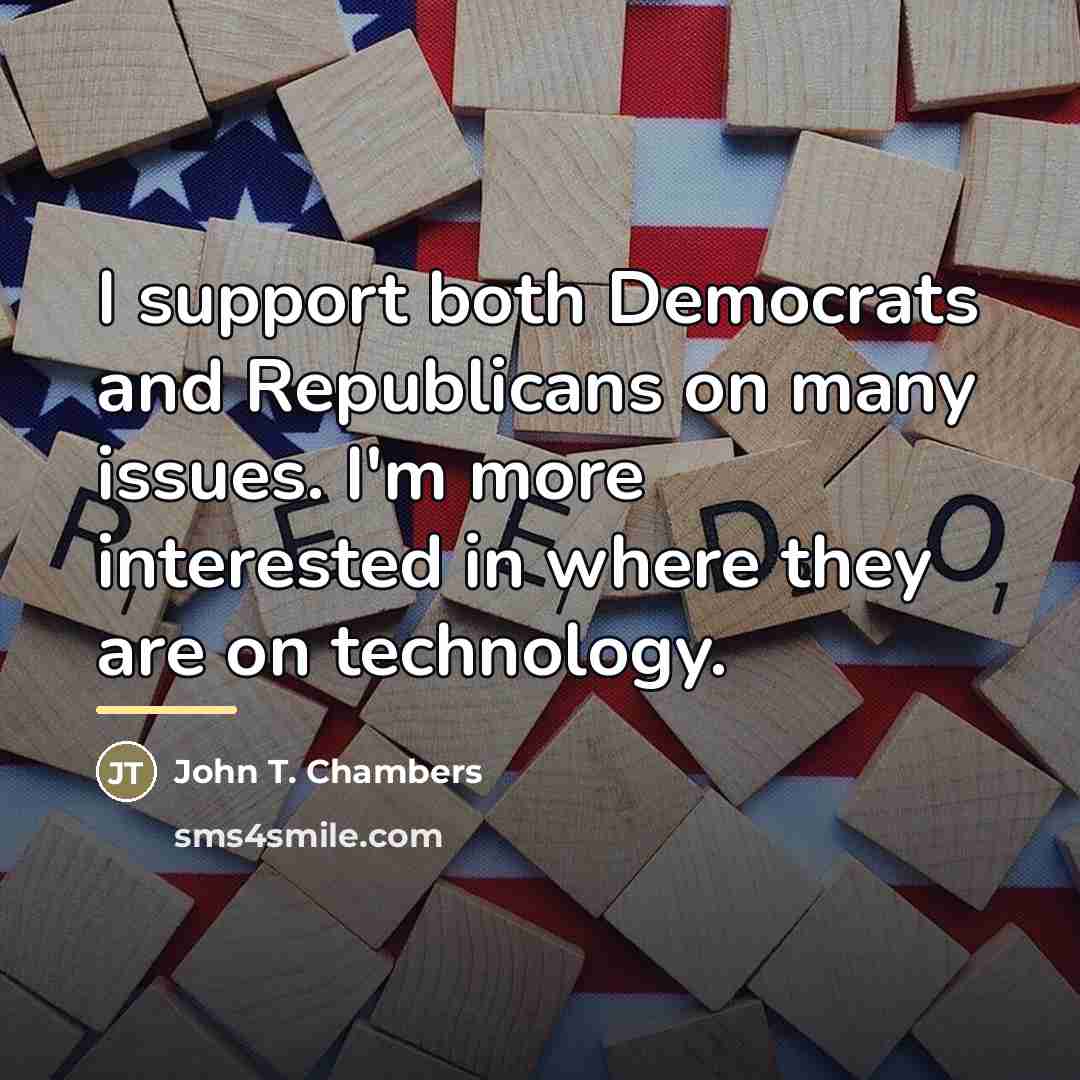 “I support both Democrats and Republicans on many issues. I'm…” quote by John T. Chambers