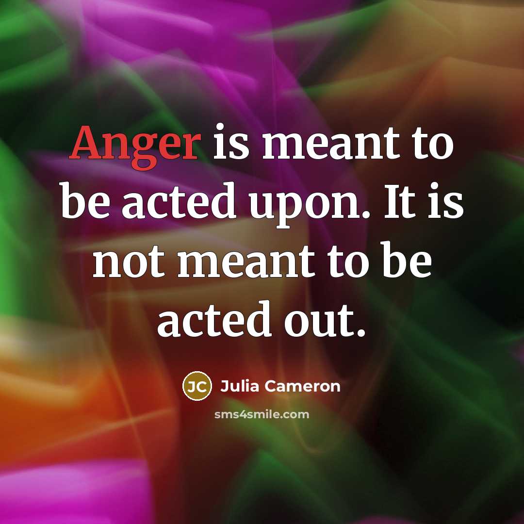 “Anger is meant to be acted upon. It is not…” quote by Julia Cameron