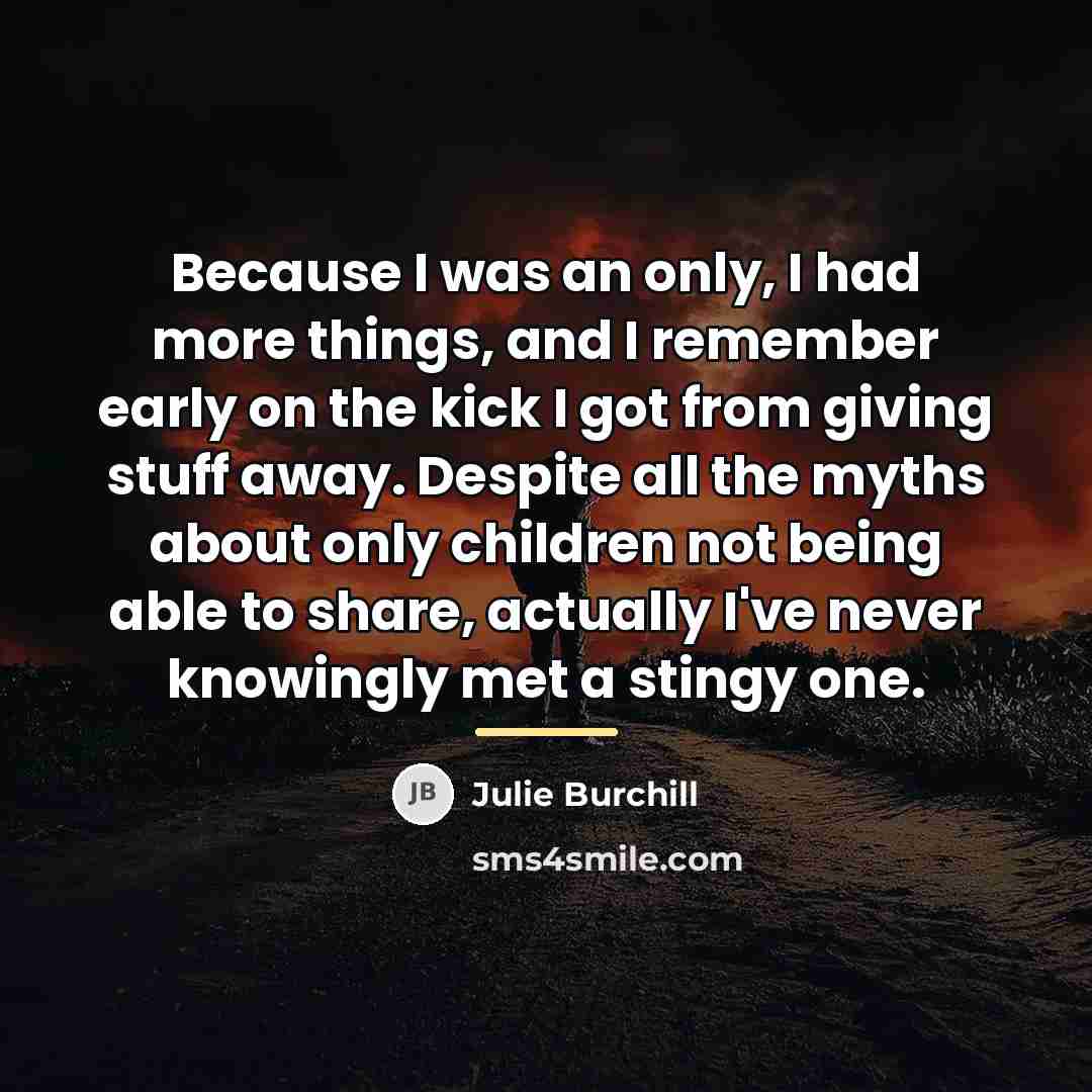 “Because I was an only, I had more things, and…” quote by Julie Burchill