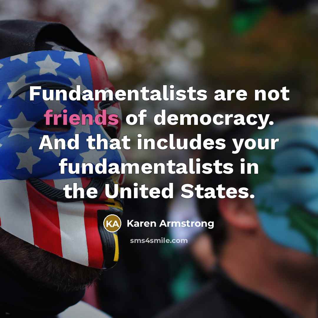 “Fundamentalists are not friends of democracy. And that includes your…” quote by Karen Armstrong