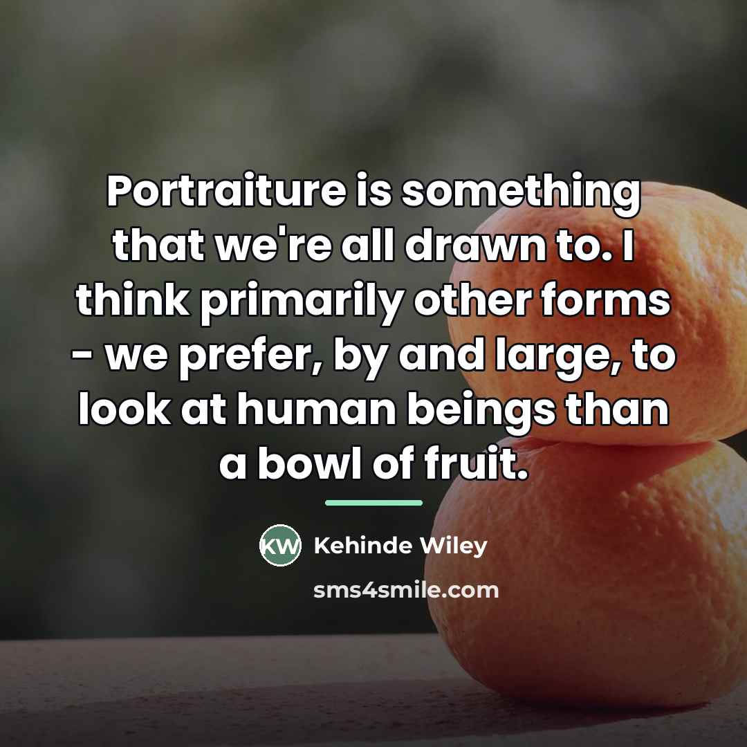 “Portraiture is something that we're all drawn to. I think…” quote by Kehinde Wiley