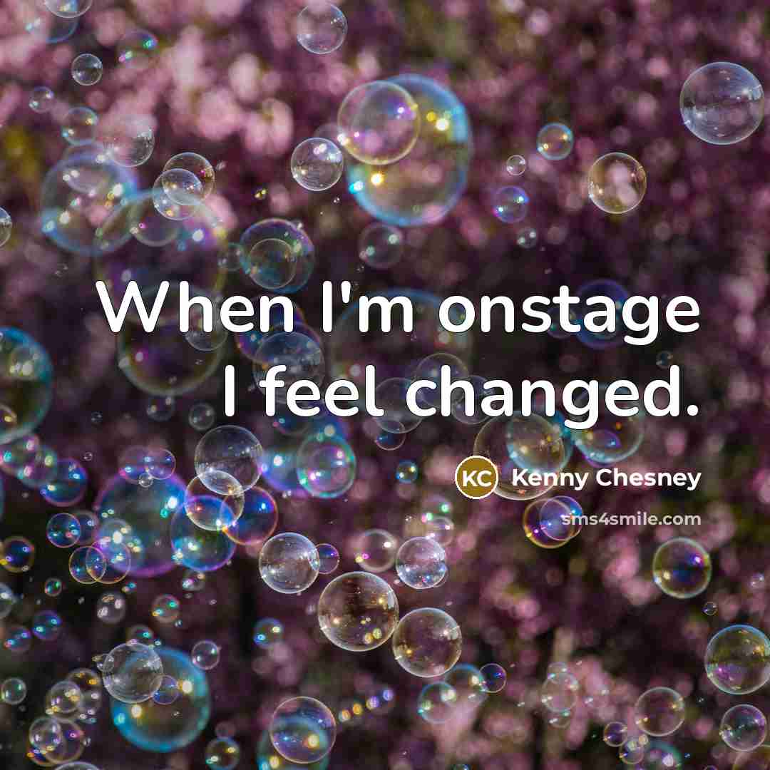 “When I'm onstage I feel changed.…” quote by Kenny Chesney