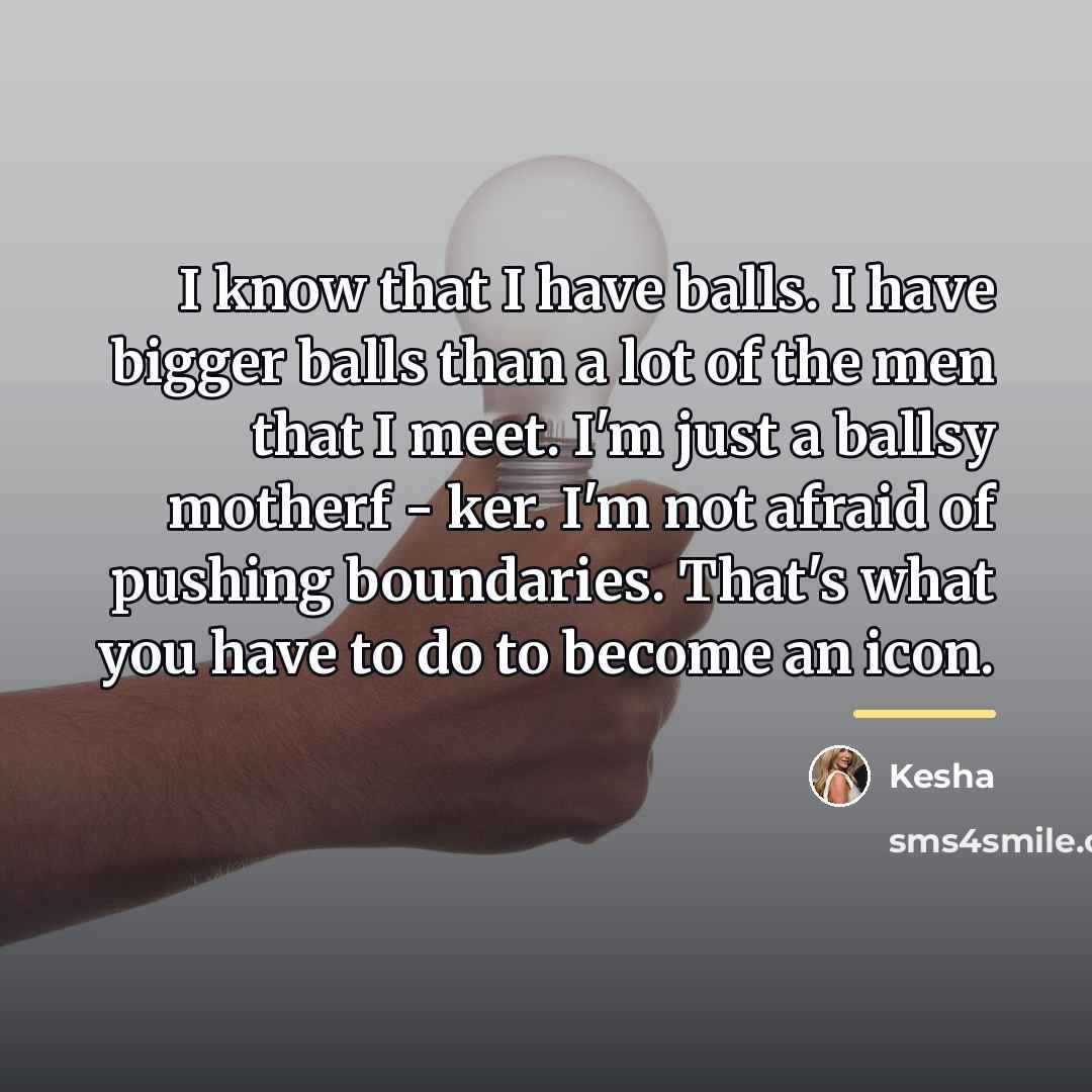 “I know that I have balls. I have bigger balls…” quote by Kesha