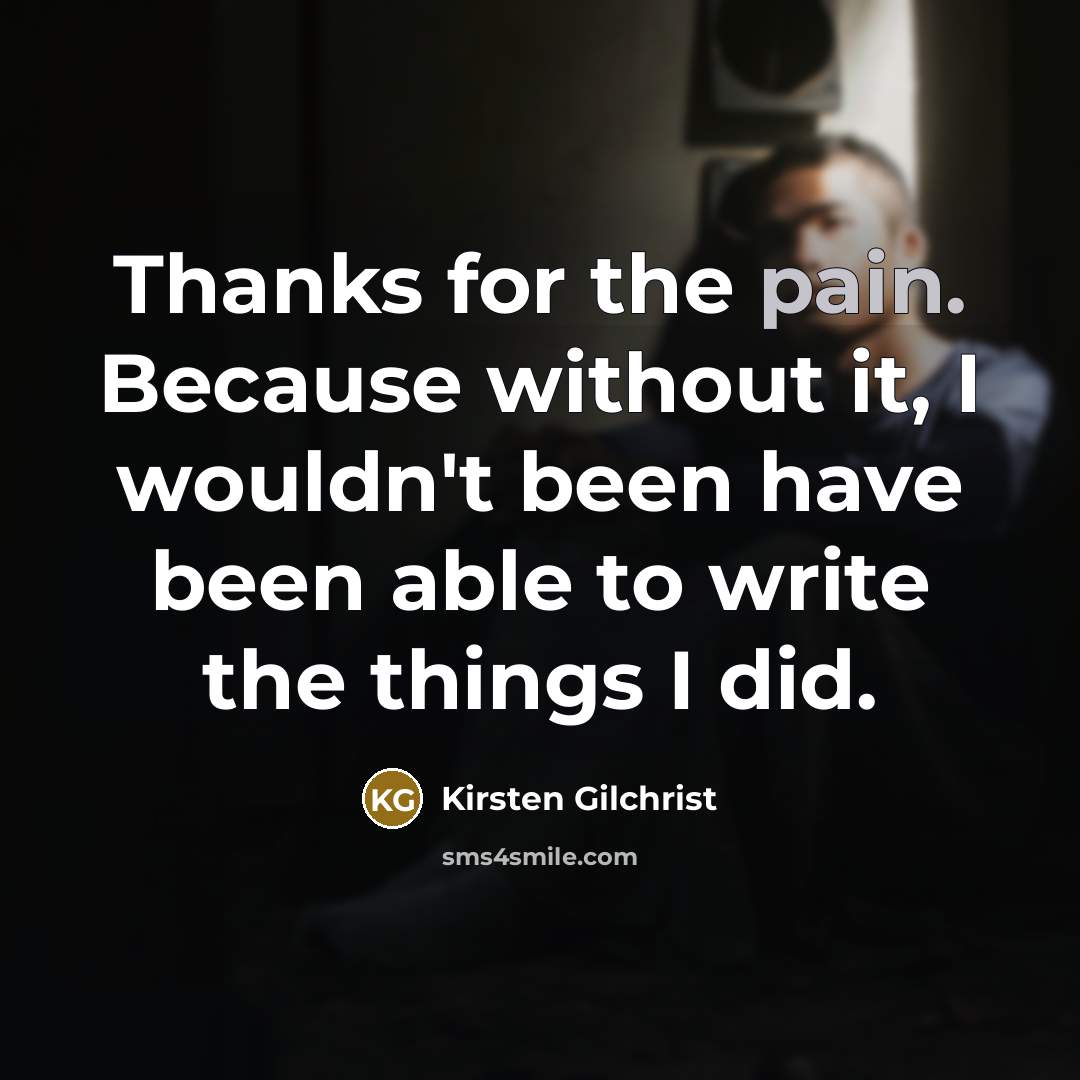 “Thanks for the pain. Because without it, I wouldn't been…” quote by Kirsten Gilchrist