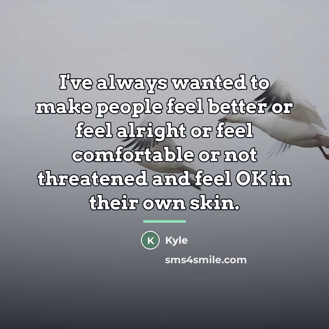 “I've always wanted to make people feel better or feel…” quote by Kyle