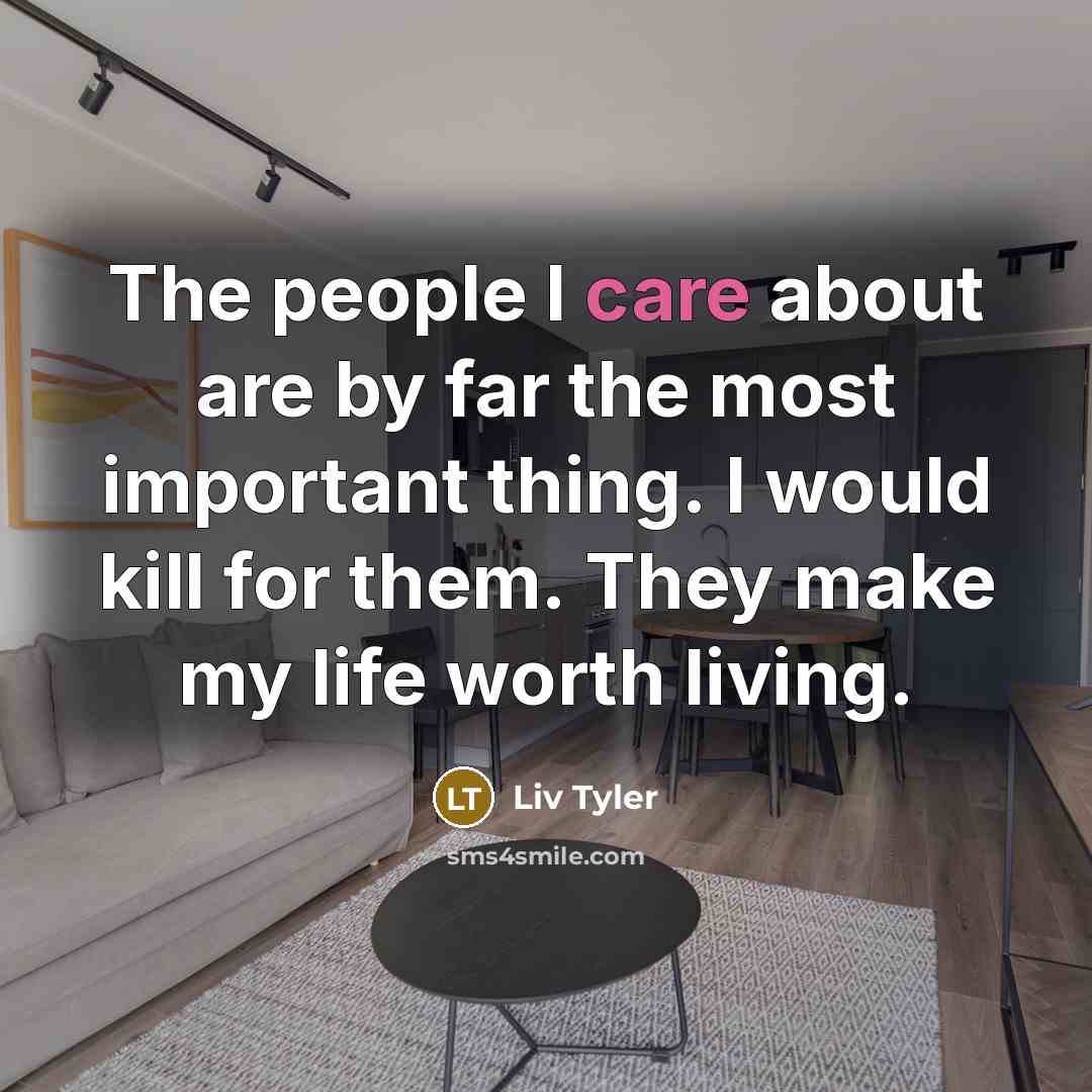 “The people I care about are by far the most…” quote by Liv Tyler