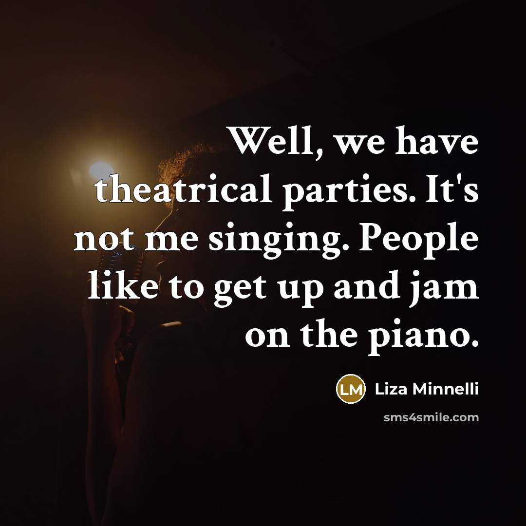 “Well, we have theatrical parties. It's not me singing. People…” quote by Liza Minnelli