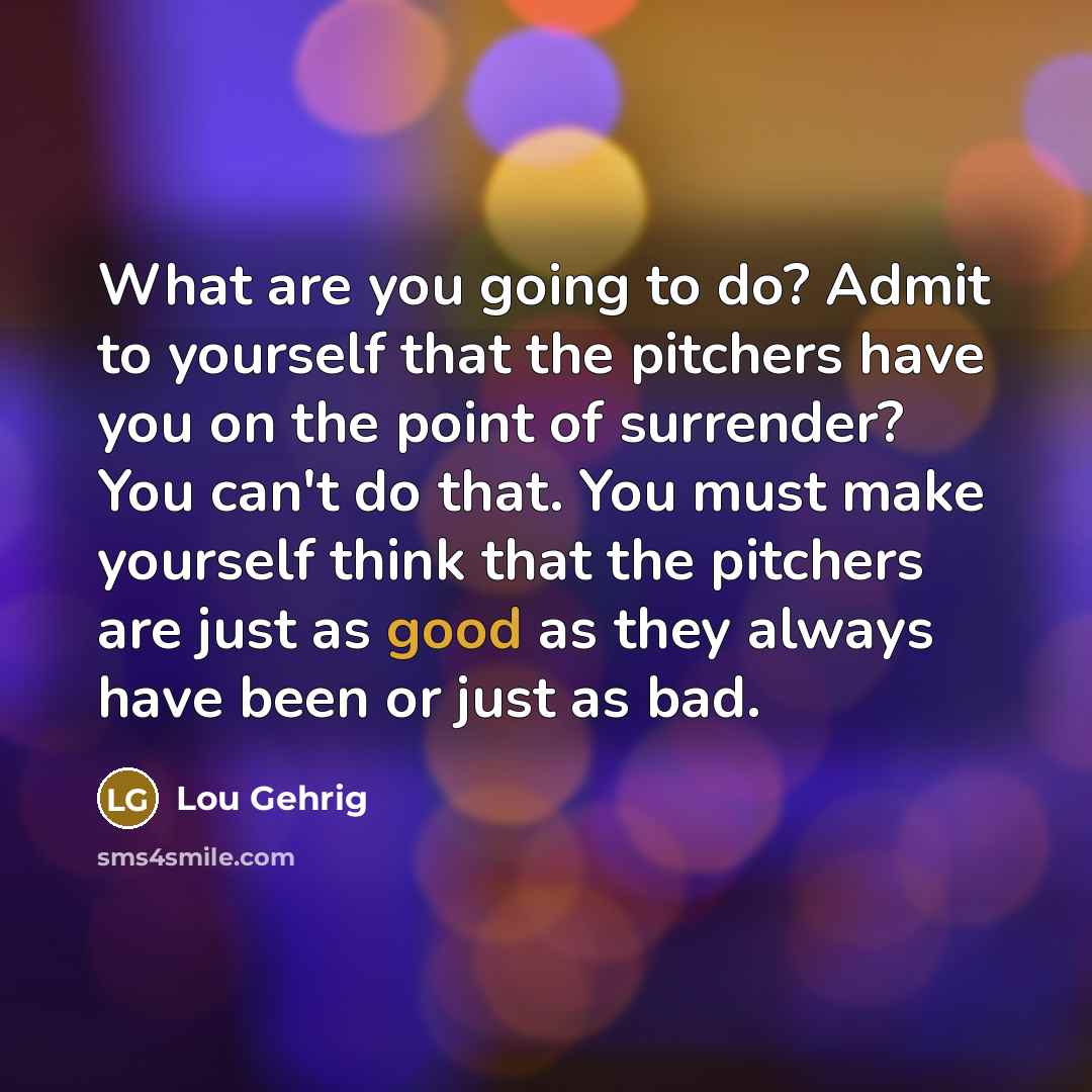 “What are you going to do? Admit to yourself that…” quote by Lou Gehrig