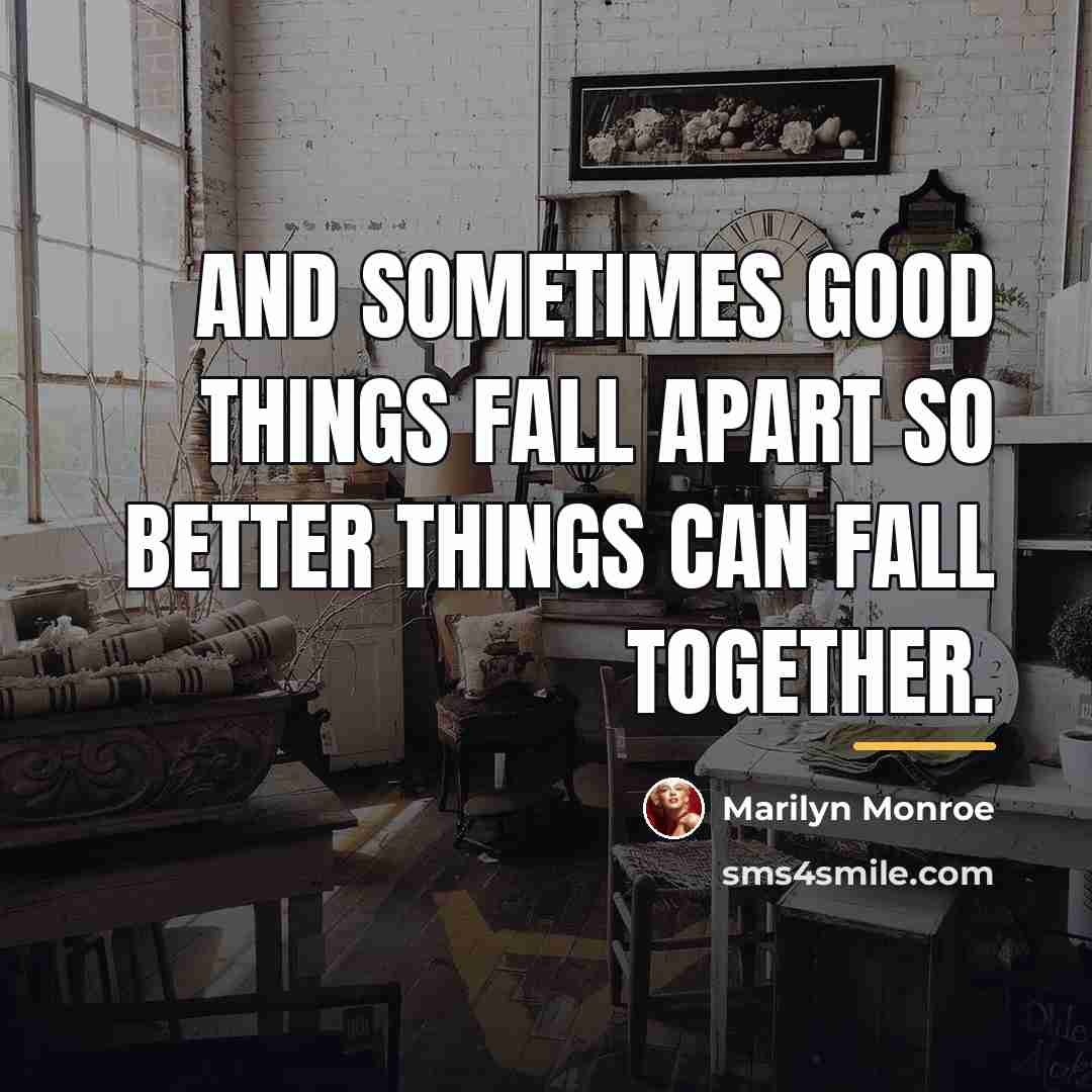“And sometimes good things fall apart so better things can…” quote by Marilyn Monroe