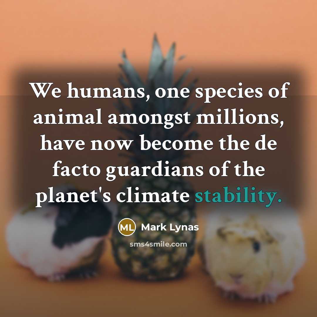 “We humans, one species of animal amongst millions, have now…” quote by Mark Lynas