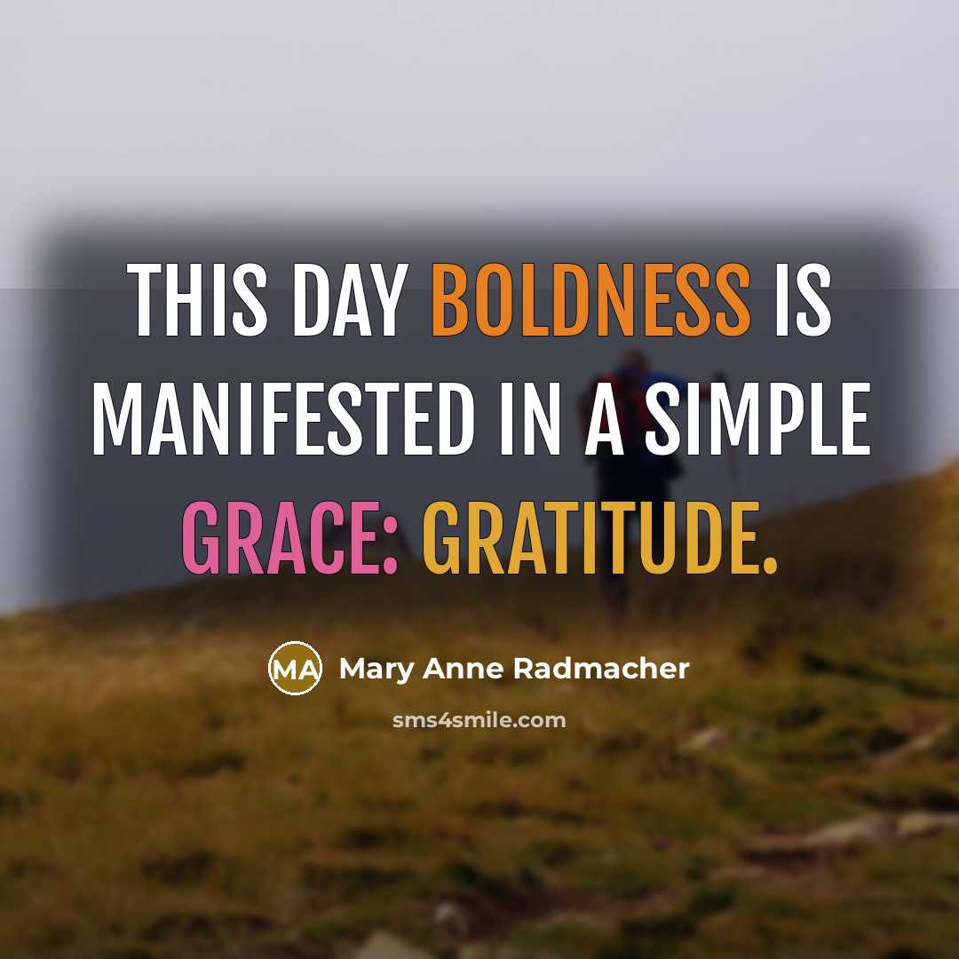 “This day boldness is manifested in a simple grace: gratitude.…” quote by Mary Anne Radmacher