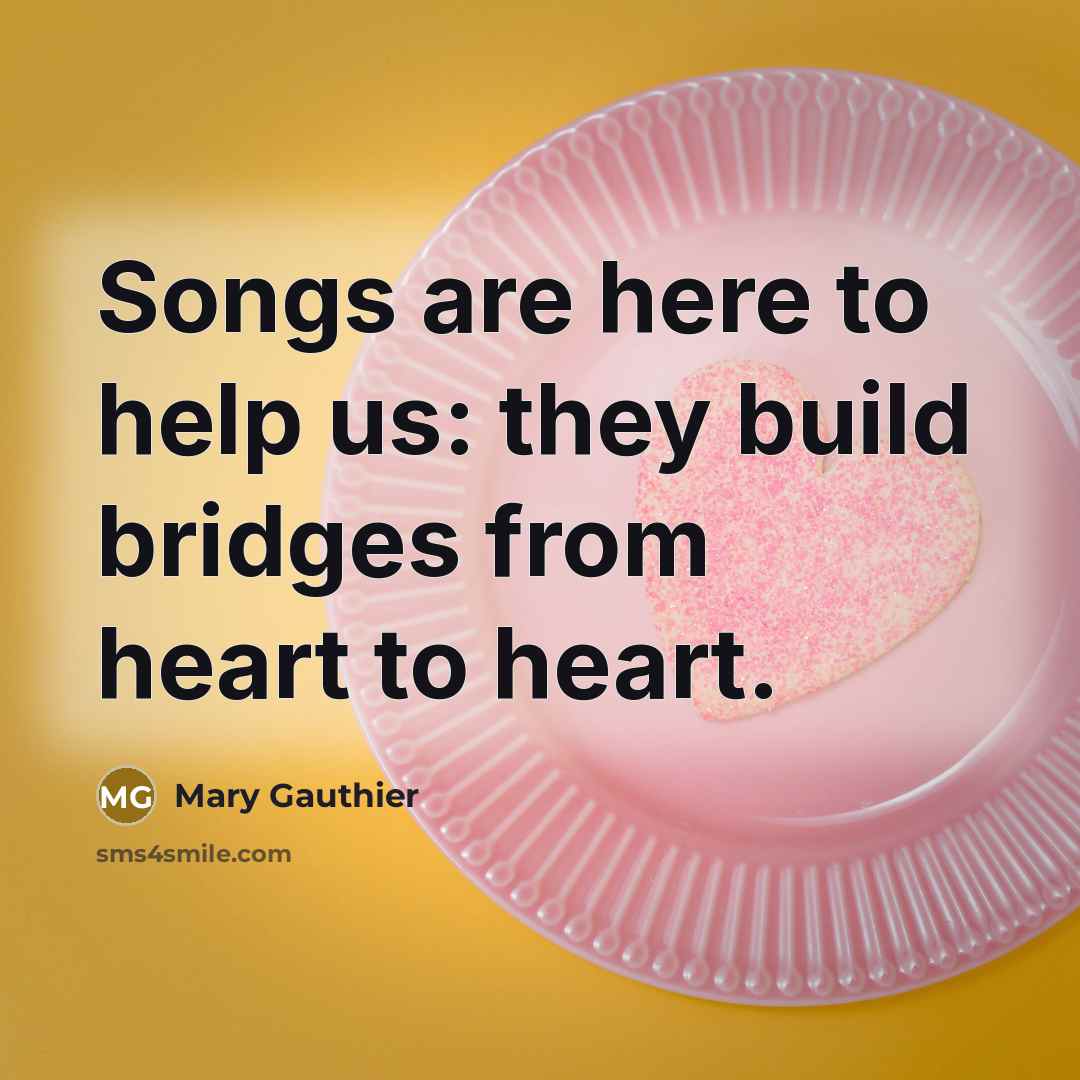 “Songs are here to help us: they build bridges from…” quote by Mary Gauthier