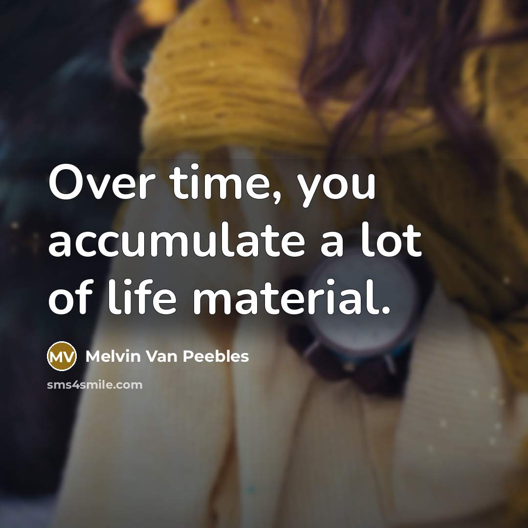 “Over time, you accumulate a lot of life material.…” quote by Melvin Van Peebles