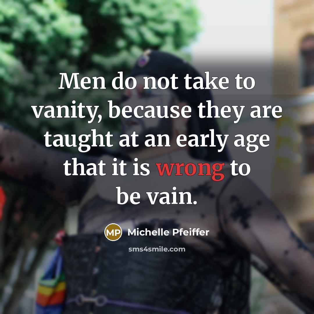 “Men do not take to vanity, because they are taught…” quote by Michelle Pfeiffer