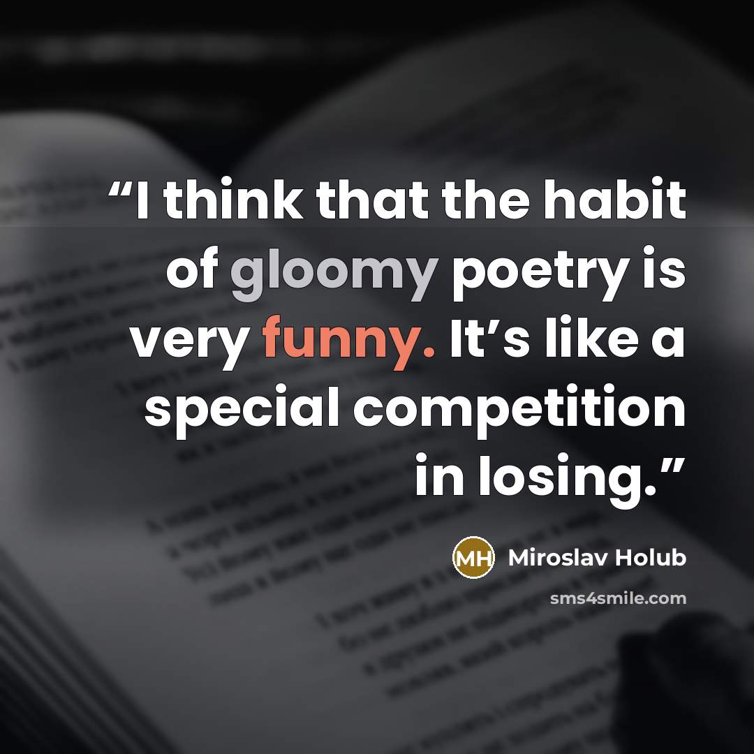 “I think that the habit of gloomy poetry is very funny. It’s like a special competition in losing.” quote by Miroslav Holub