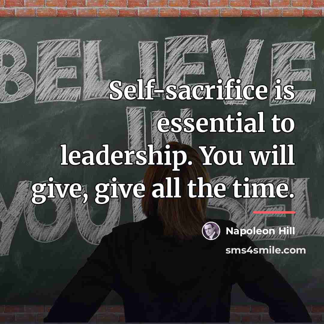 “Self-sacrifice is essential to leadership. You will give, give all…” quote by Napoleon Hill