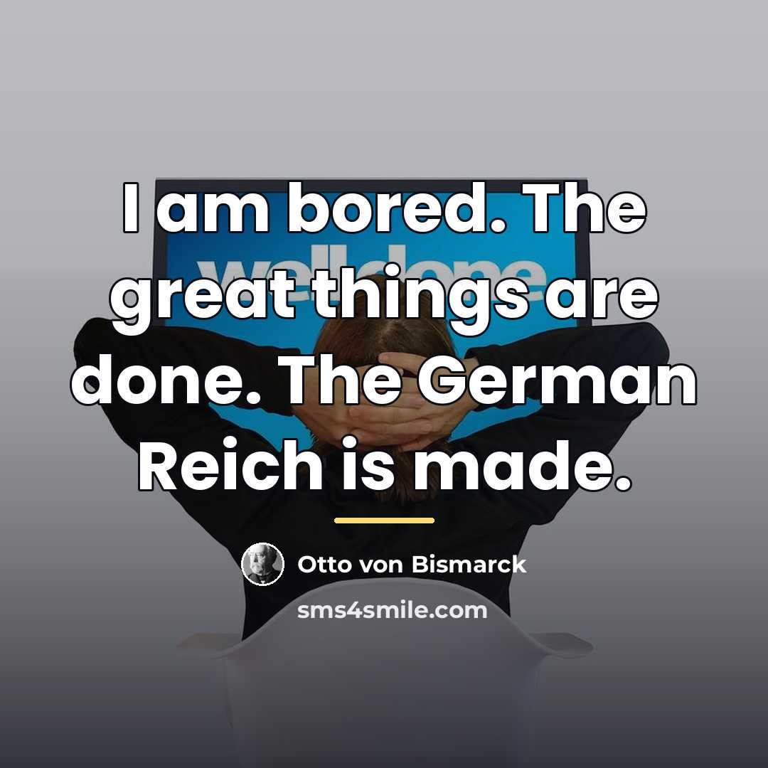 “I am bored. The great things are done. The German…” quote by Otto von Bismarck