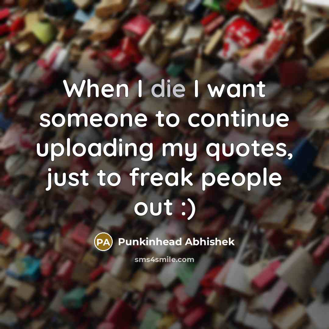 “When I die I want someone to continue uploading my…” quote by Punkinhead Abhishek