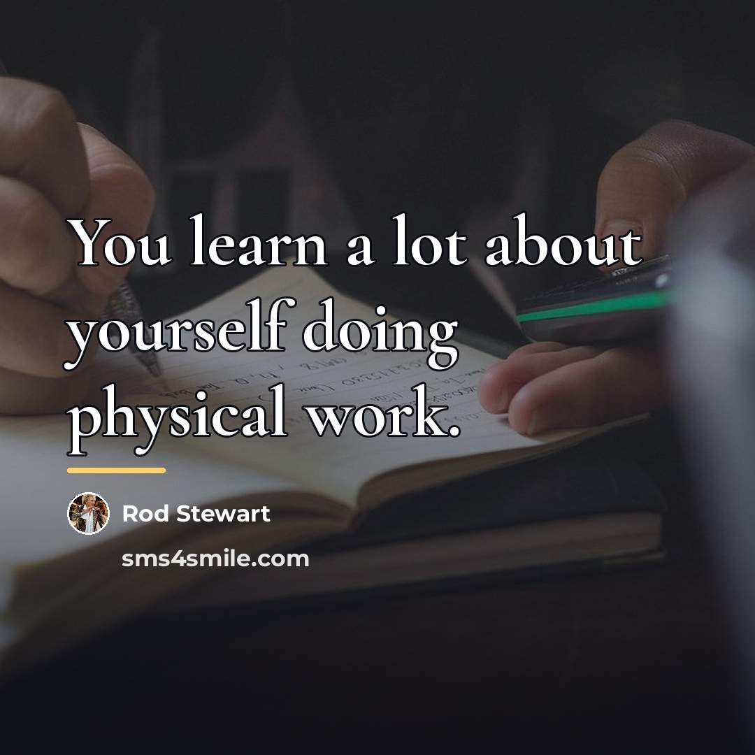 “You learn a lot about yourself doing physical work.…” quote by Rod Stewart