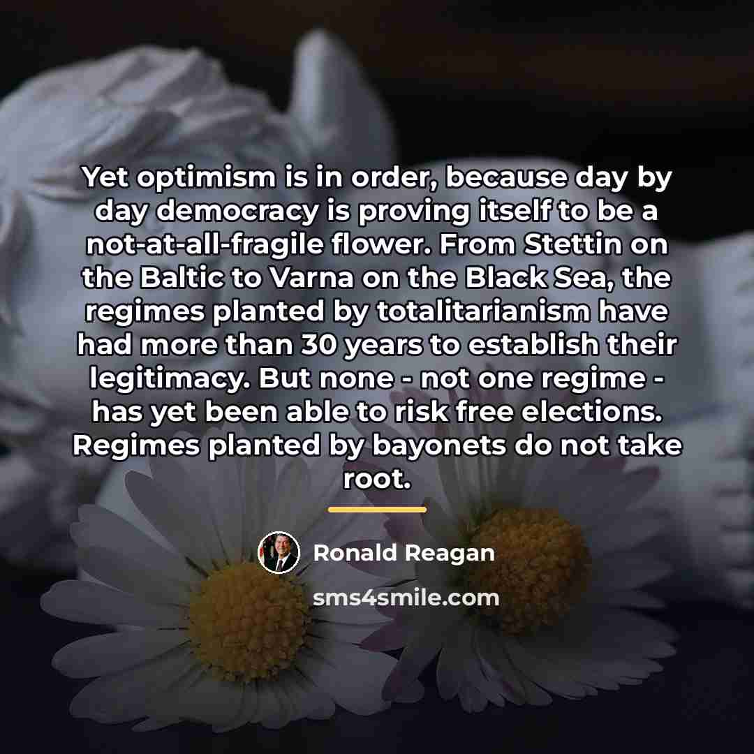 “Yet optimism is in order, because day by day democracy…” quote by Ronald Reagan