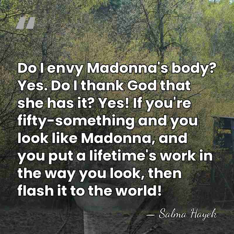 Do I envy Madonna's body? Yes. Do I thank God that she&hellip; - Salma Hayek
