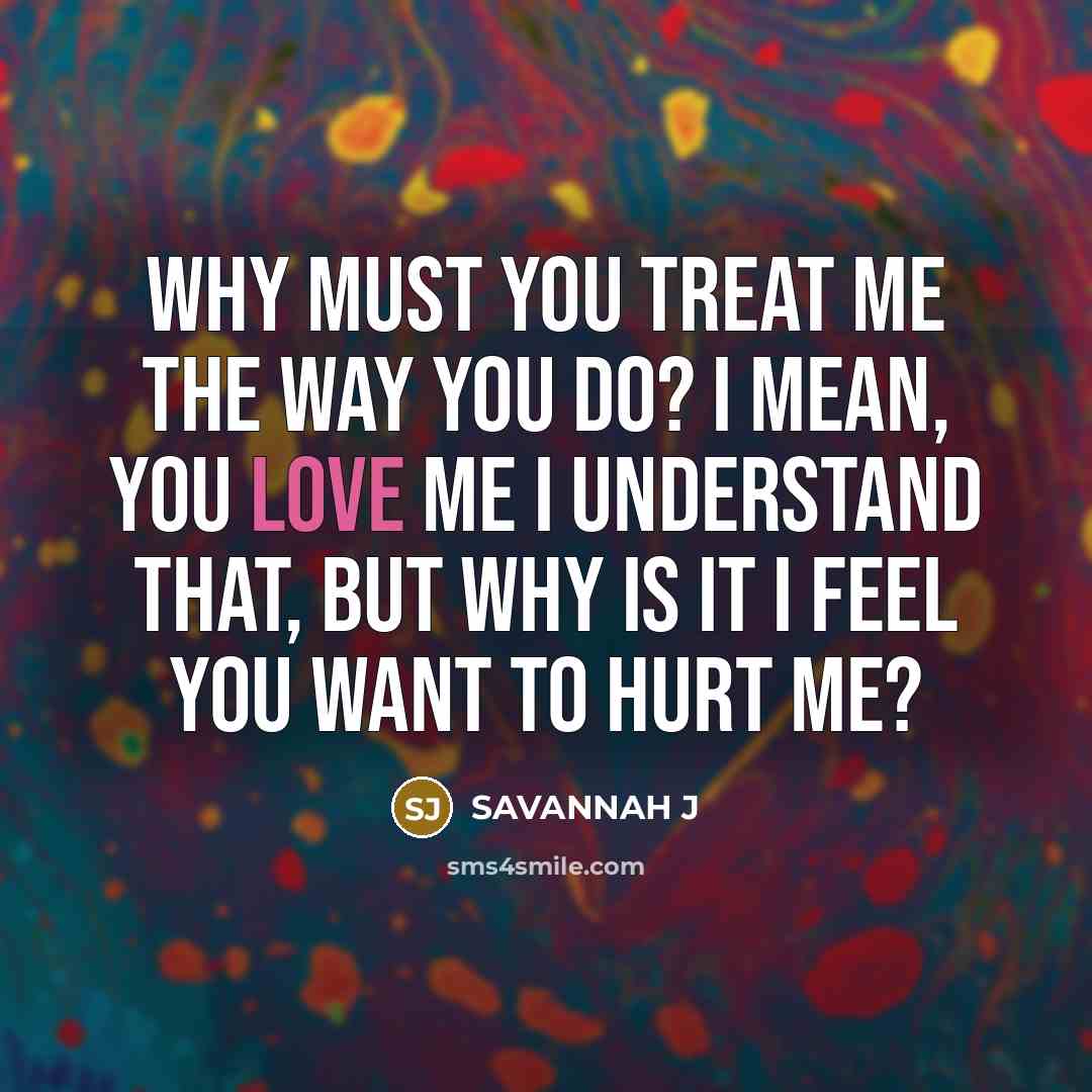 “Why must you treat me the way you do? I…” quote by Savannah J