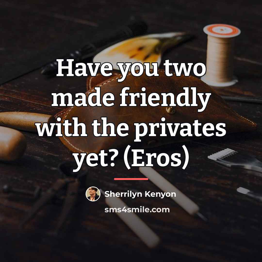 “Have you two made friendly with the privates yet? (Eros)…” quote by Sherrilyn Kenyon