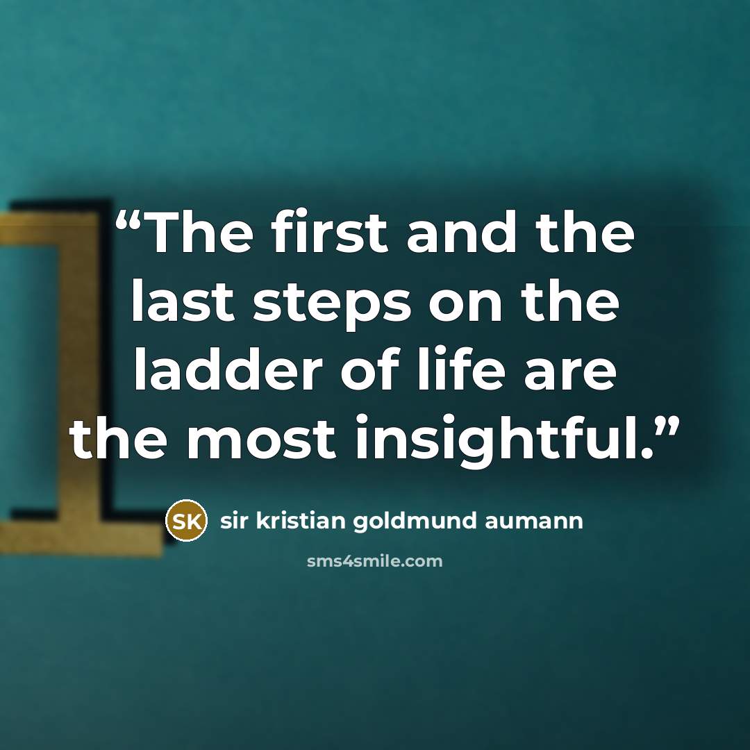 “The first and the last steps on the ladder of life are the most insightful.” quote by sir kristian goldmund aumann