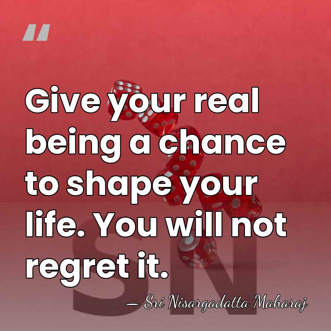 Give your real being a chance to shape your life. You will&hellip; - Sri Nisargadatta Maharaj