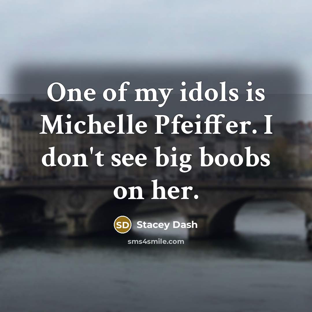 “One of my idols is Michelle Pfeiffer. I don't see big boobs on her.” quote by Stacey Dash