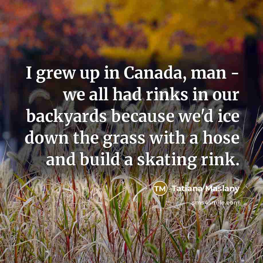 “I grew up in Canada, man - we all had…” quote by Tatiana Maslany