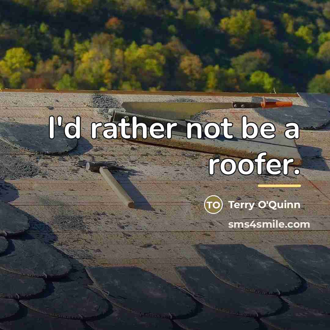 “I'd rather not be a roofer.…” quote by Terry O'Quinn