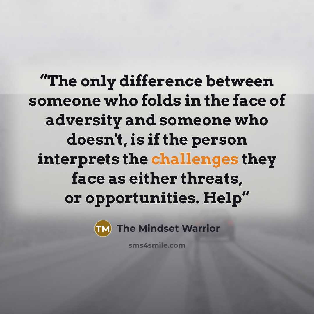 “The only difference between someone who folds in the face of adversity and someone who doesn't, is if the person interprets the challenges they face as either threats, or opportunities. Help” quote by The Mindset Warrior