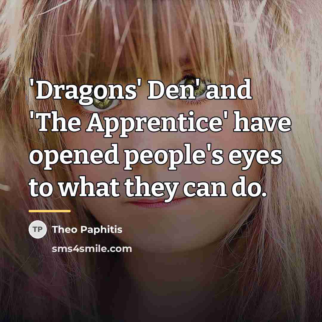 “'Dragons' Den' and 'The Apprentice' have opened people's eyes to…” quote by Theo Paphitis