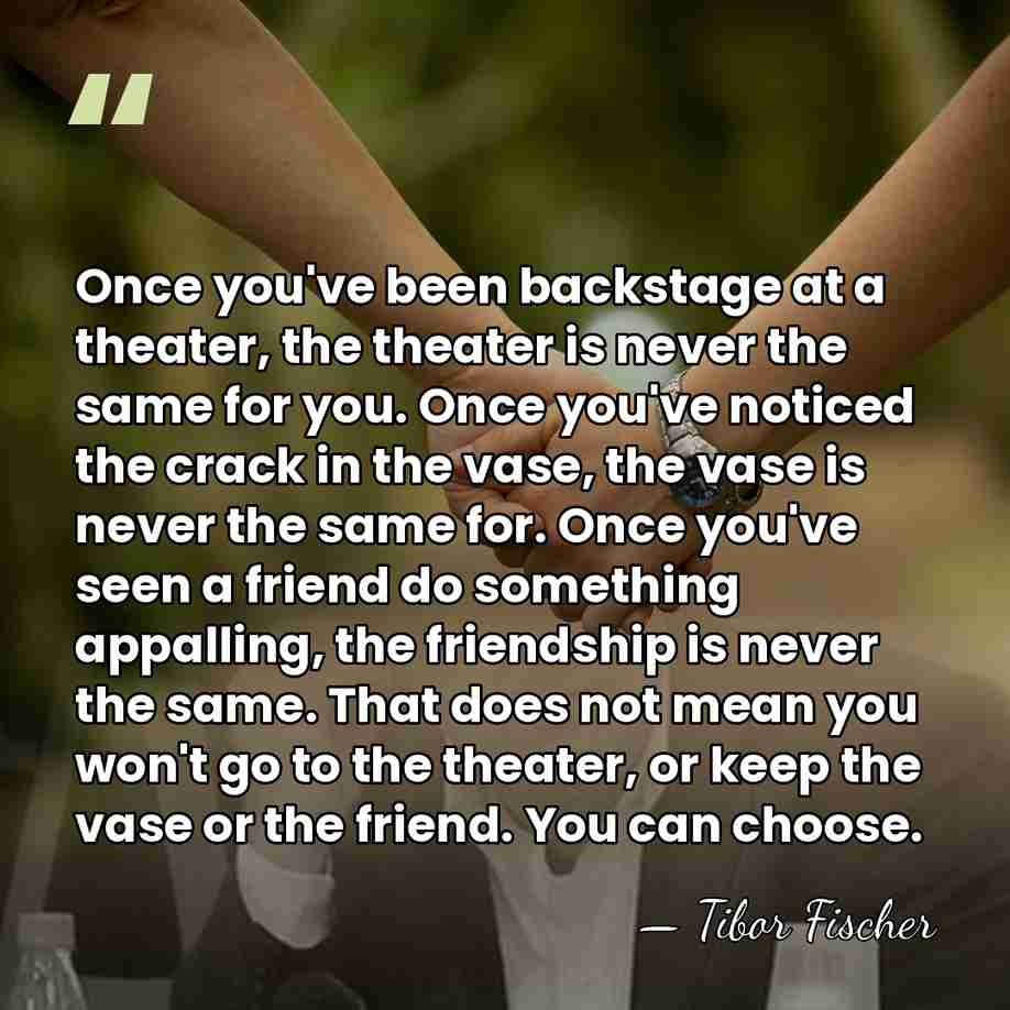 Once you've been backstage at a theater, the theater is never the&hellip; - Tibor Fischer