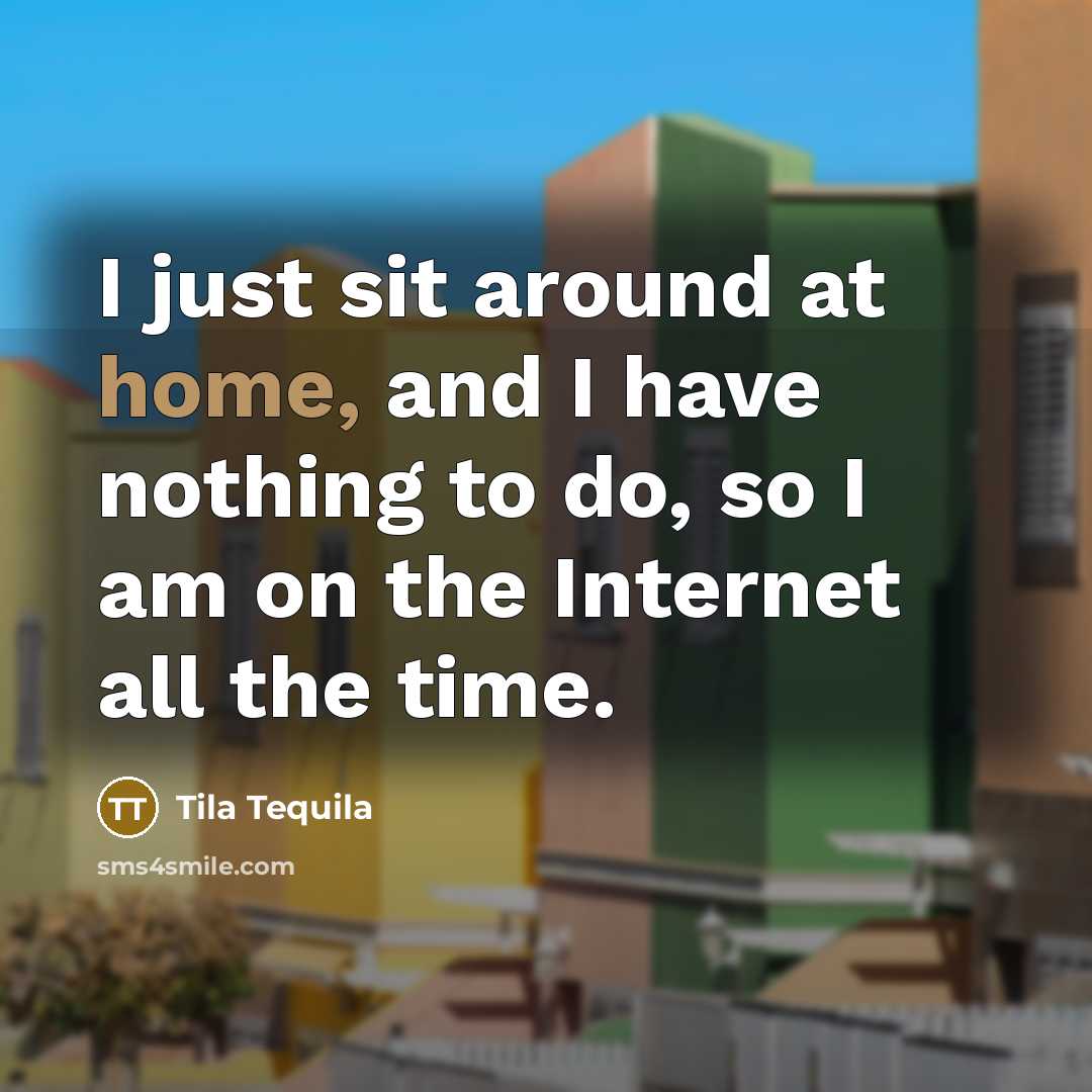 “I just sit around at home, and I have nothing…” quote by Tila Tequila