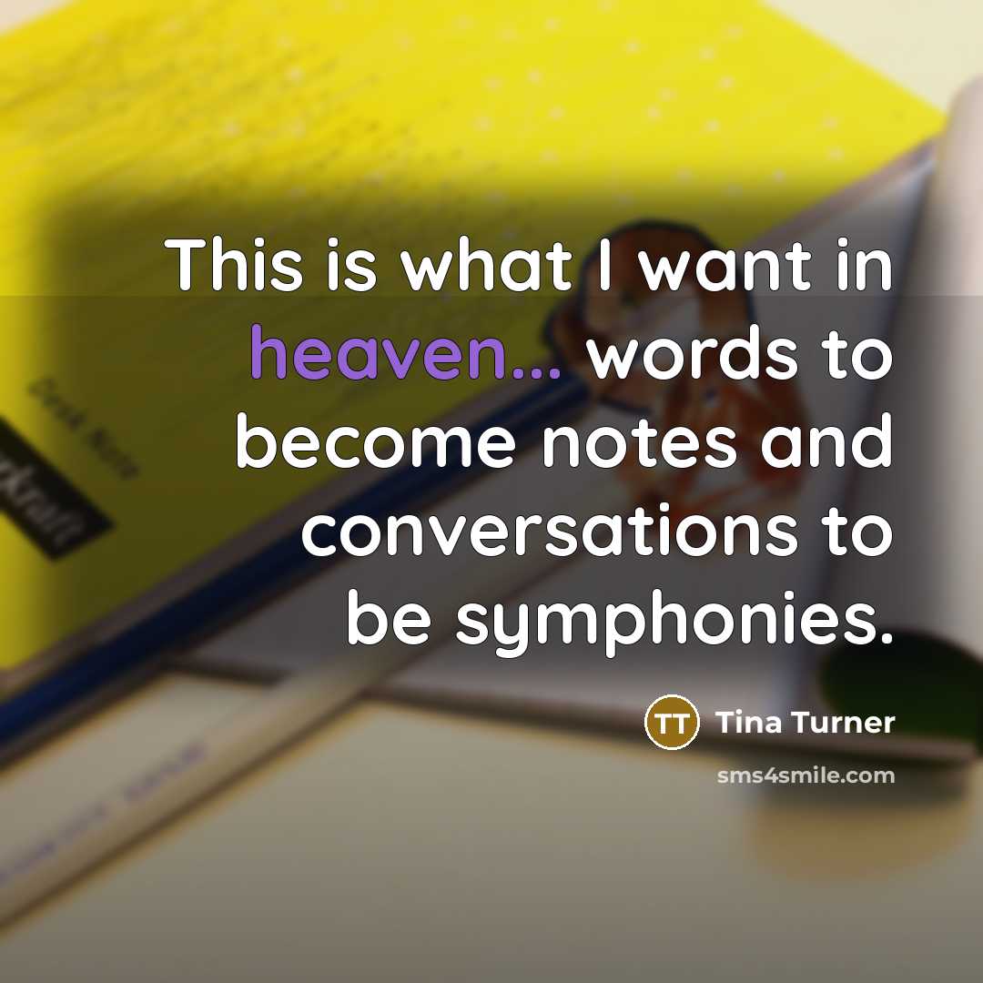 “This is what I want in heaven... words to become…” quote by Tina Turner