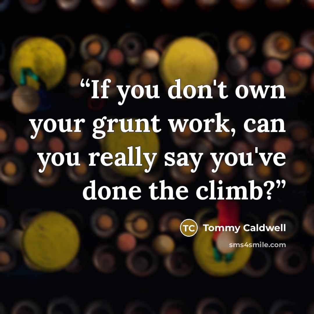 “If you don't own your grunt work, can you really say you've done the climb?” quote by Tommy Caldwell