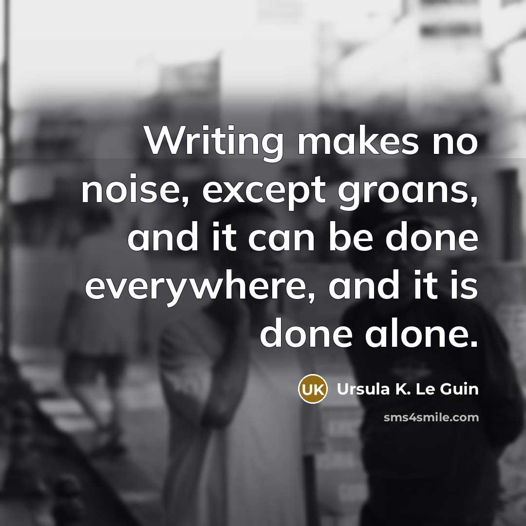 “Writing makes no noise, except groans, and it can be…” quote by Ursula K. Le Guin