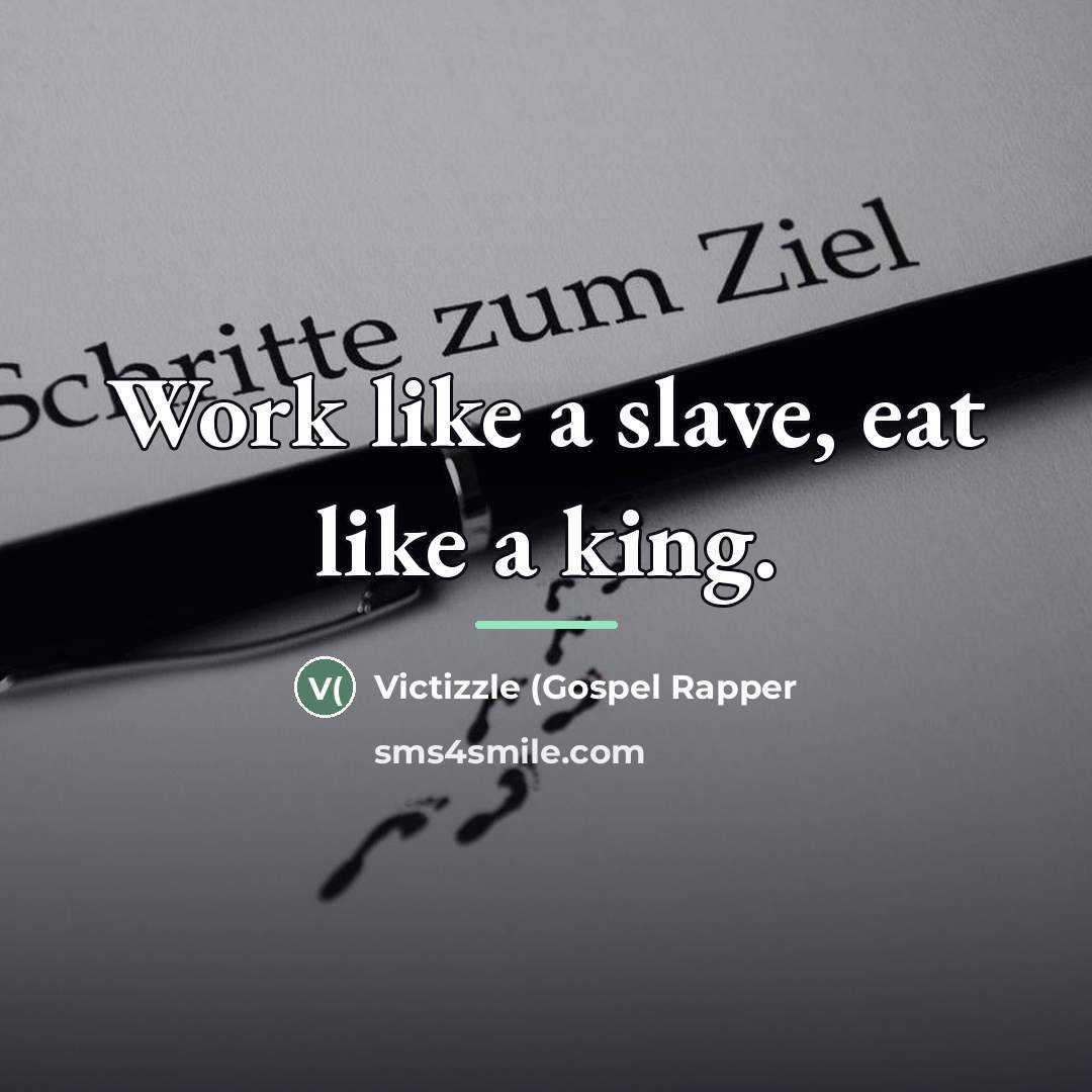 “Work like a slave, eat like a king.…” quote by Victizzle (Gospel Rapper