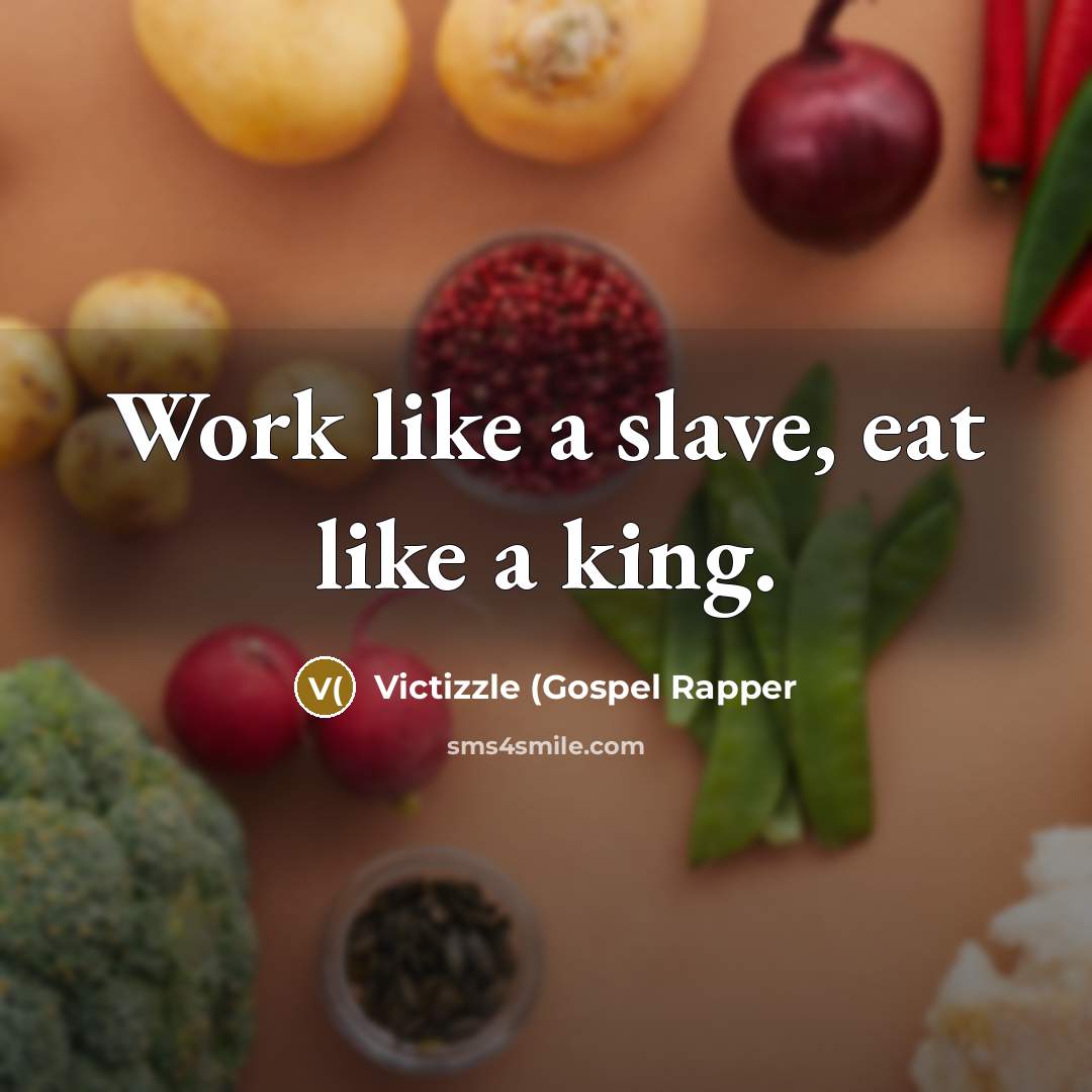 “Work like a slave, eat like a king.” quote by Victizzle (Gospel Rapper