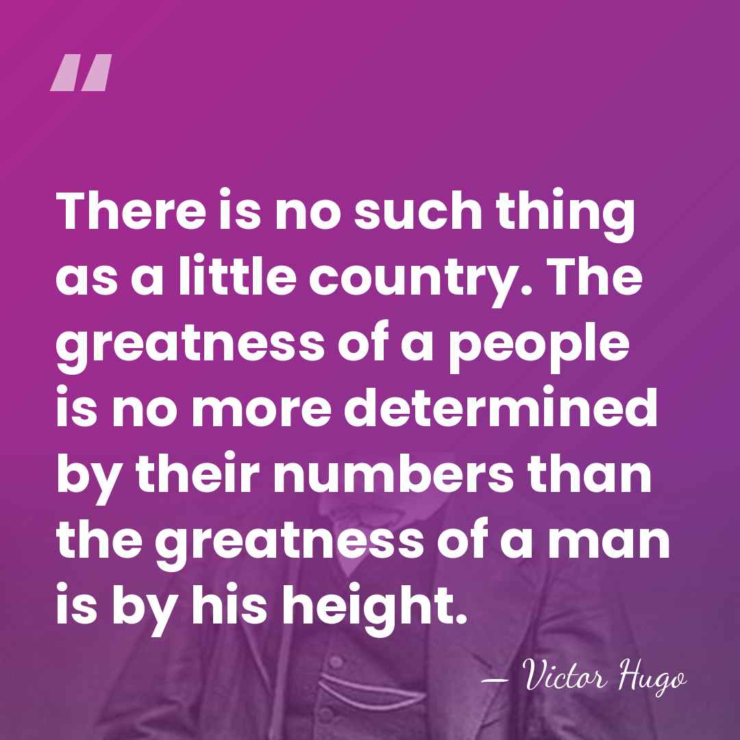 There is no such thing as a little country. The greatness of&hellip; - Victor Hugo