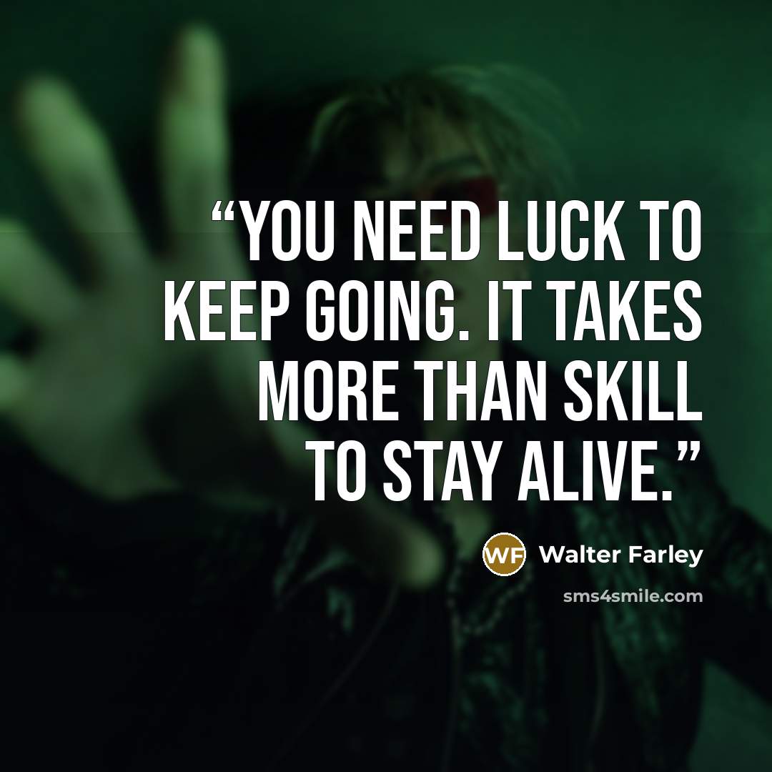 “You need luck to keep going. It takes more than skill to stay alive.” quote by Walter Farley