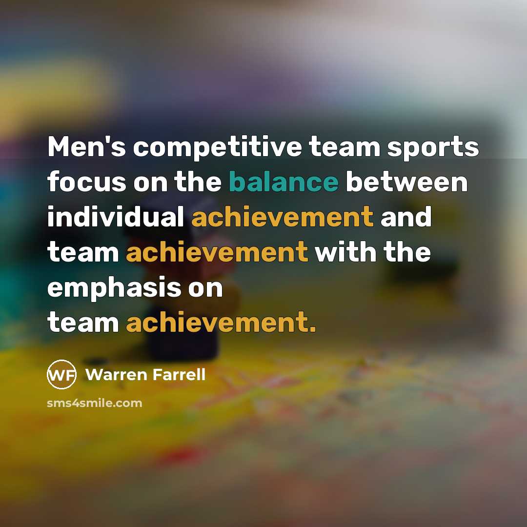 “Men's competitive team sports focus on the balance between individual…” quote by Warren Farrell