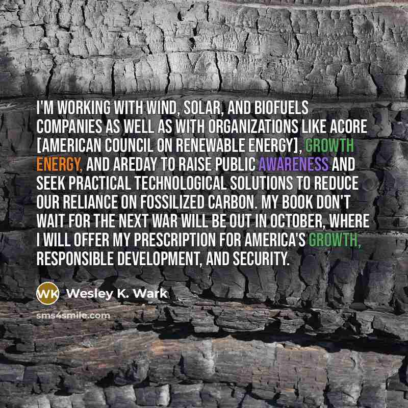 “I'm working with wind, solar, and biofuels companies as well…” quote by Wesley K. Wark