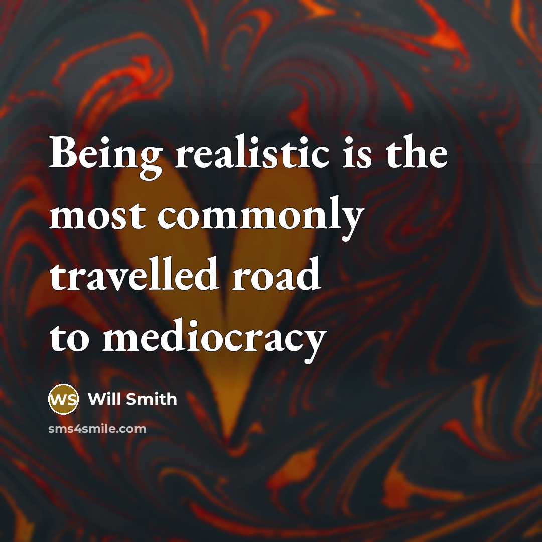 “Being realistic is the most commonly travelled road to mediocracy…” quote by Will Smith