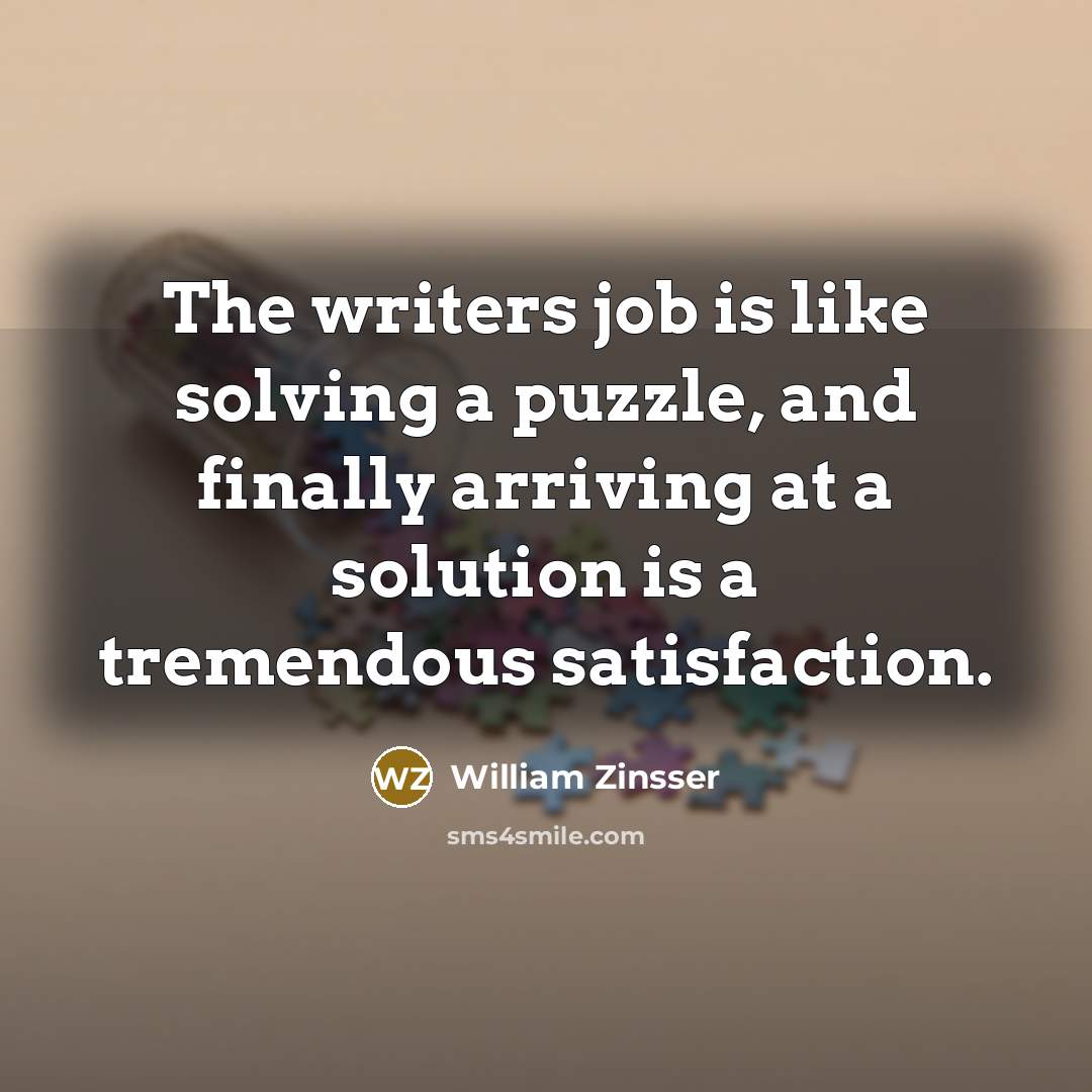 “The writers job is like solving a puzzle, and finally…” quote by William Zinsser